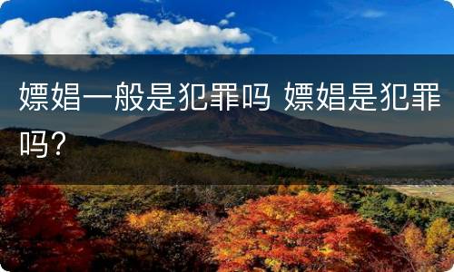 嫖娼一般是犯罪吗 嫖娼是犯罪吗?
