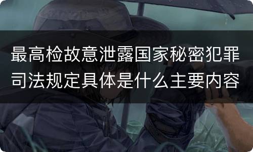 最高检故意泄露国家秘密犯罪司法规定具体是什么主要内容