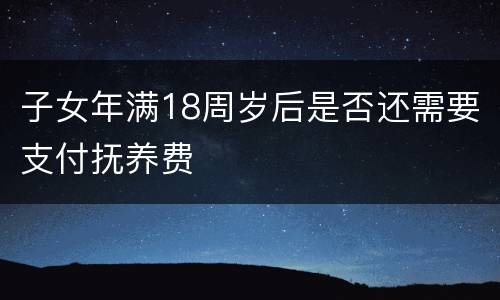 子女年满18周岁后是否还需要支付抚养费