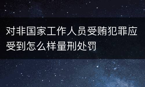 对非国家工作人员受贿犯罪应受到怎么样量刑处罚