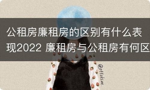 公租房廉租房的区别有什么表现2022 廉租房与公租房有何区别