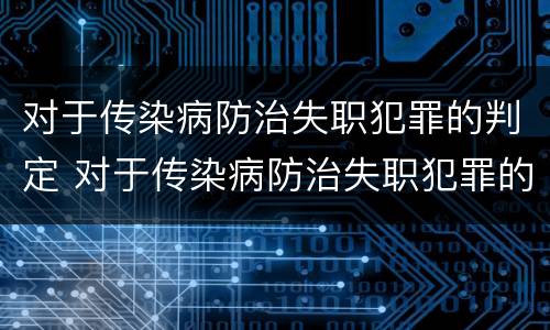 对于传染病防治失职犯罪的判定 对于传染病防治失职犯罪的判定标准