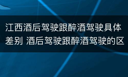 江西酒后驾驶跟醉酒驾驶具体差别 酒后驾驶跟醉酒驾驶的区别