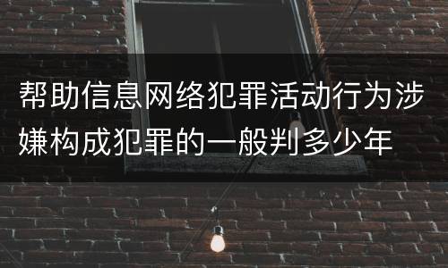 帮助信息网络犯罪活动行为涉嫌构成犯罪的一般判多少年
