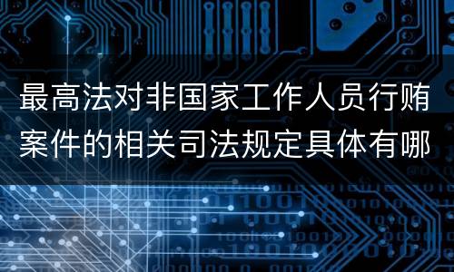 最高法对非国家工作人员行贿案件的相关司法规定具体有哪些内容
