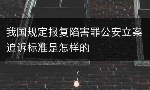 我国规定报复陷害罪公安立案追诉标准是怎样的