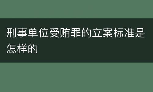 刑事单位受贿罪的立案标准是怎样的