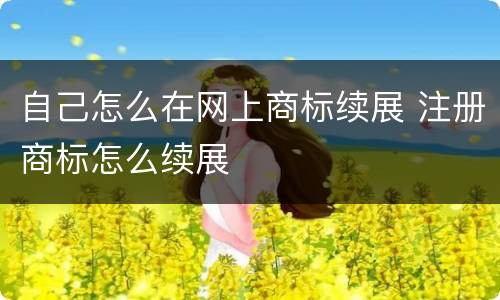 自己怎么在网上商标续展 注册商标怎么续展