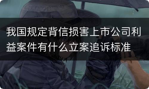 我国规定背信损害上市公司利益案件有什么立案追诉标准