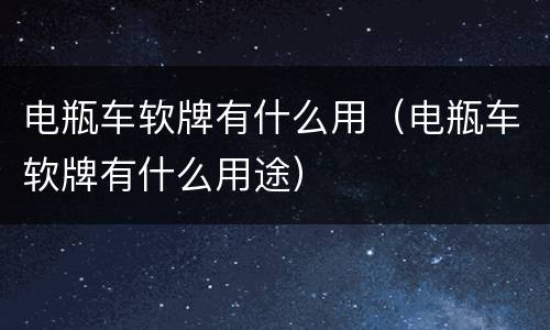 电瓶车软牌有什么用（电瓶车软牌有什么用途）