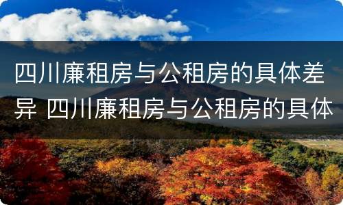 四川廉租房与公租房的具体差异 四川廉租房与公租房的具体差异在哪里