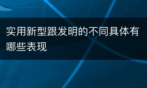 实用新型跟发明的不同具体有哪些表现