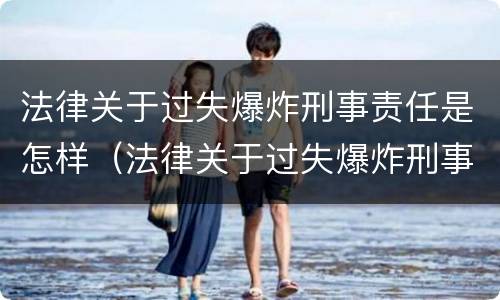 法律关于过失爆炸刑事责任是怎样（法律关于过失爆炸刑事责任是怎样规定的）