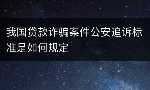 我国贷款诈骗案件公安追诉标准是如何规定