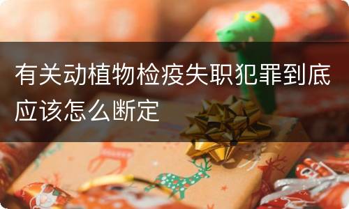 有关动植物检疫失职犯罪到底应该怎么断定