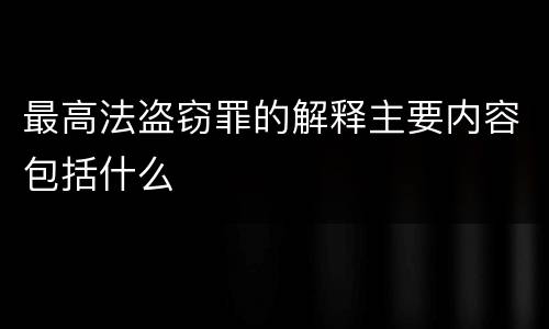 最高法盗窃罪的解释主要内容包括什么