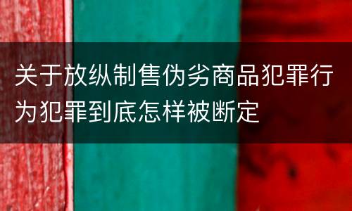 关于放纵制售伪劣商品犯罪行为犯罪到底怎样被断定