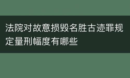 法院对故意损毁名胜古迹罪规定量刑幅度有哪些