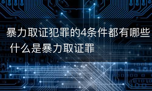暴力取证犯罪的4条件都有哪些 什么是暴力取证罪