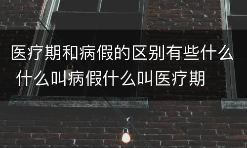 医疗期和病假的区别有些什么 什么叫病假什么叫医疗期