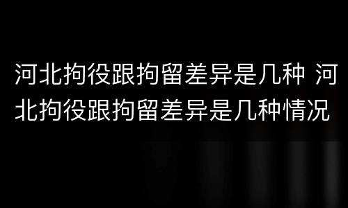 河北拘役跟拘留差异是几种 河北拘役跟拘留差异是几种情况