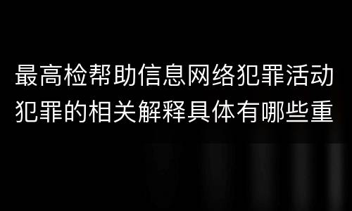 最高检帮助信息网络犯罪活动犯罪的相关解释具体有哪些重要规定