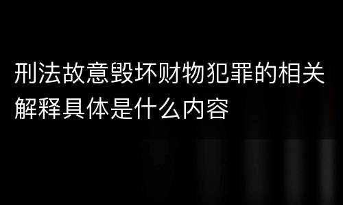 刑法故意毁坏财物犯罪的相关解释具体是什么内容