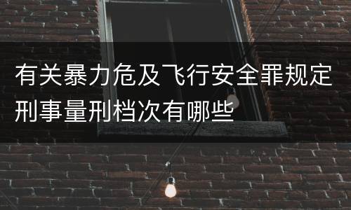 有关暴力危及飞行安全罪规定刑事量刑档次有哪些