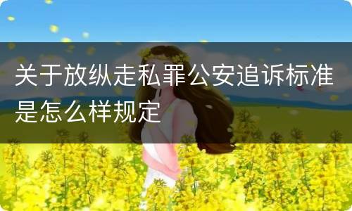 关于放纵走私罪公安追诉标准是怎么样规定