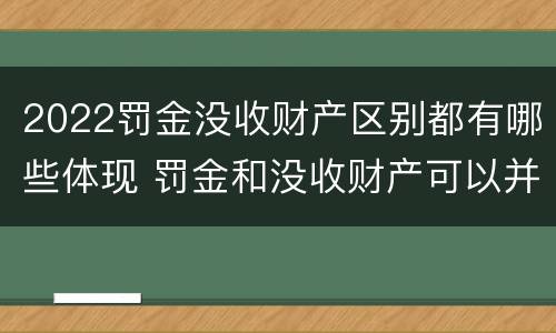 2022罚金没收财产区别都有哪些体现 罚金和没收财产可以并处吗