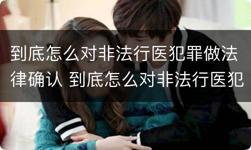 到底怎么对非法行医犯罪做法律确认 到底怎么对非法行医犯罪做法律确认