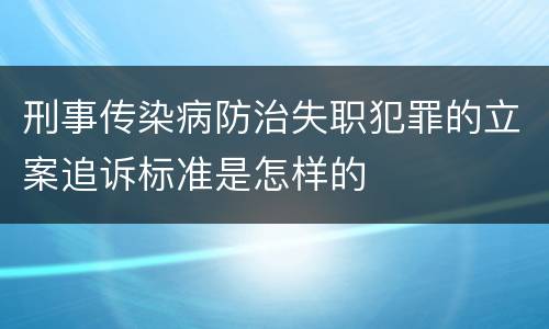 刑事传染病防治失职犯罪的立案追诉标准是怎样的