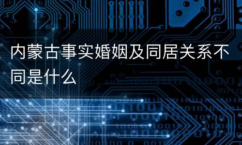 内蒙古事实婚姻及同居关系不同是什么