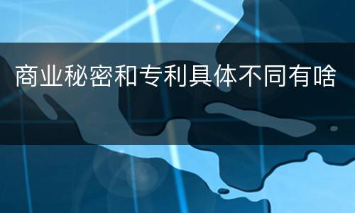 商业秘密和专利具体不同有啥