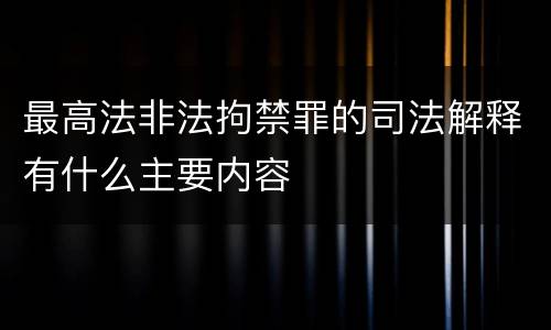 最高法非法拘禁罪的司法解释有什么主要内容