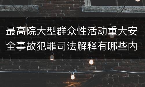 最高院大型群众性活动重大安全事故犯罪司法解释有哪些内容