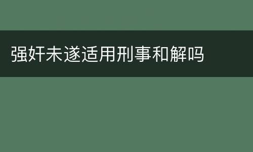 强奸未遂适用刑事和解吗