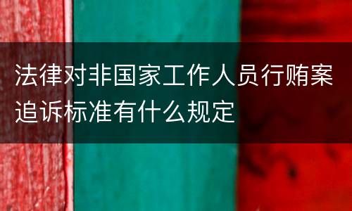 法律对非国家工作人员行贿案追诉标准有什么规定