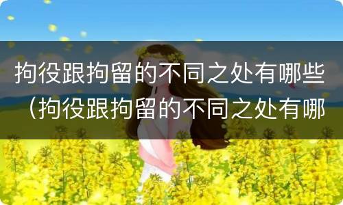 拘役跟拘留的不同之处有哪些（拘役跟拘留的不同之处有哪些呢）