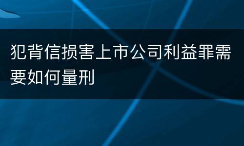 犯背信损害上市公司利益罪需要如何量刑