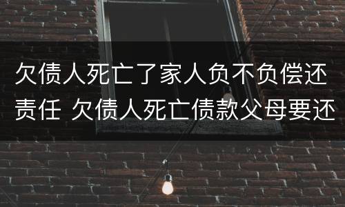 欠债人死亡了家人负不负偿还责任 欠债人死亡债款父母要还吗