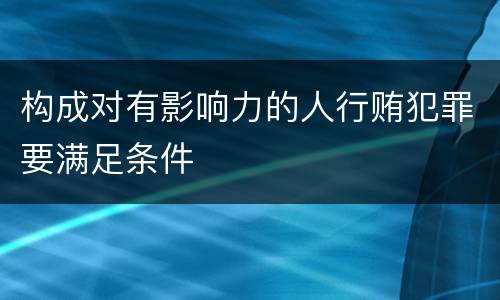 构成对有影响力的人行贿犯罪要满足条件