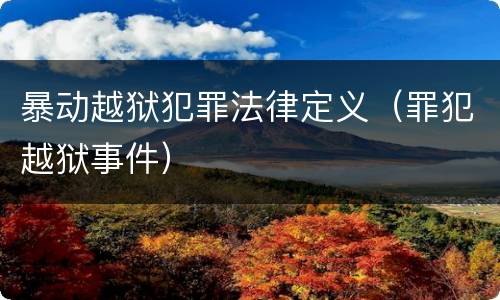 暴动越狱犯罪法律定义（罪犯越狱事件）