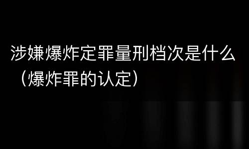 涉嫌爆炸定罪量刑档次是什么（爆炸罪的认定）