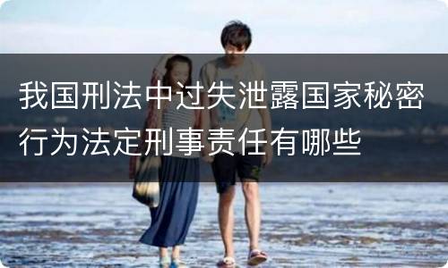 我国刑法中过失泄露国家秘密行为法定刑事责任有哪些