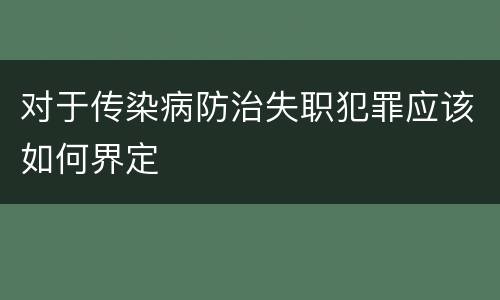对于传染病防治失职犯罪应该如何界定
