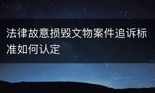 法律故意损毁文物案件追诉标准如何认定