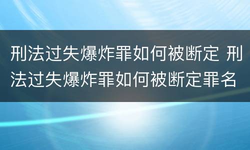 刑法过失爆炸罪如何被断定 刑法过失爆炸罪如何被断定罪名