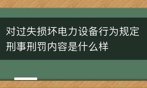 对过失损坏电力设备行为规定刑事刑罚内容是什么样