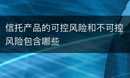信托产品的可控风险和不可控风险包含哪些